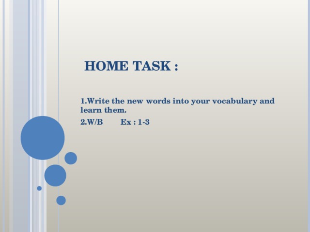 HOME TASK : 1.Write the new words into your vocabulary and learn them. 2.W/B Ex : 1-3