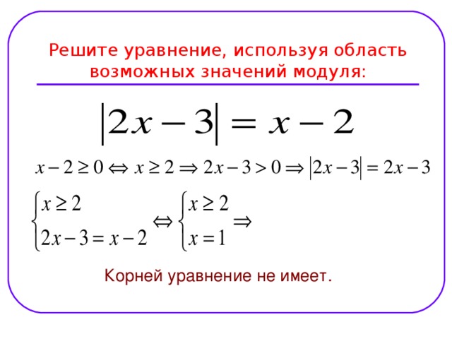 Решите уравнение, используя область возможных значений модуля:  Корней уравнение не имеет.