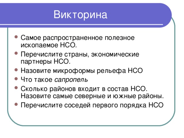 Самое распространенное полезное ископаемое НСО. Перечислите страны, экономические партнеры НСО. Назовите микроформы рельефа НСО Что такое сапропель Сколько районов входит в состав НСО. Назовите самые северные и южные районы. Перечислите соседей первого порядка НСО