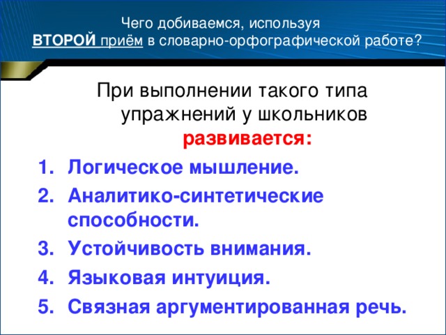 Чего добиваемся, используя   ВТОРОЙ приём в словарно-орфографической работе? При выполнении такого типа упражнений у школьников развивается: