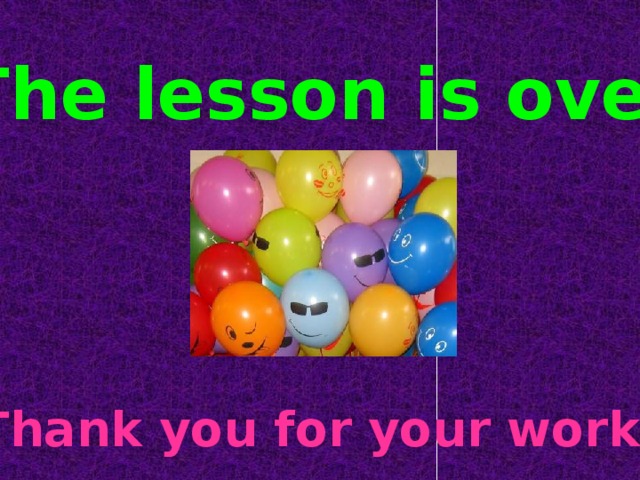 The lesson is over Thank you for your work!