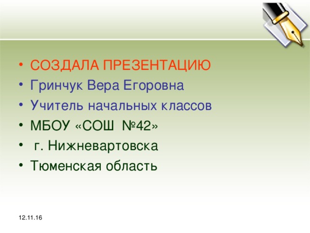 12.11.16 СОЗДАЛА ПРЕЗЕНТАЦИЮ Гринчук Вера Егоровна Учитель начальных классов МБОУ «СОШ №42»  г. Нижневартовска Тюменская область 12.11.16