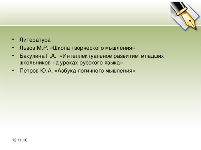 Литература Львов М.Р. «Школа творческого мышления» Бакулина Г.А. «Интеллектуальное развитие младших школьников на уроках русского языка» Петров Ю.А. «Азбука логичного мышления»