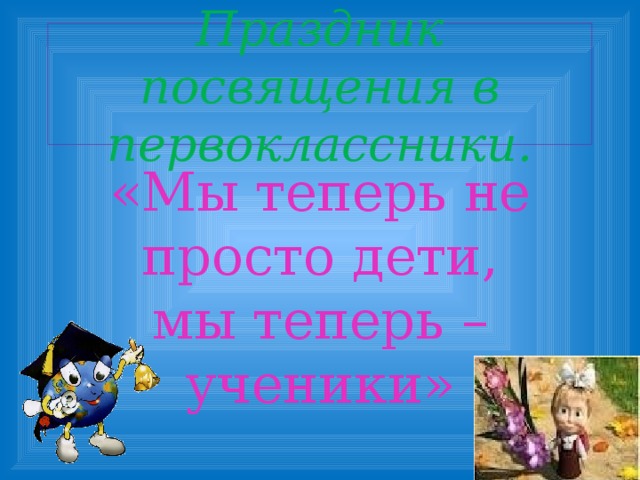 Праздник посвящения в первоклассники. «Мы теперь не просто дети, мы теперь – ученики»