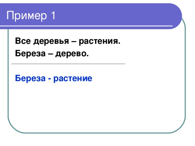 Пример 1  Все деревья – растения. Береза – дерево.  Береза - растение