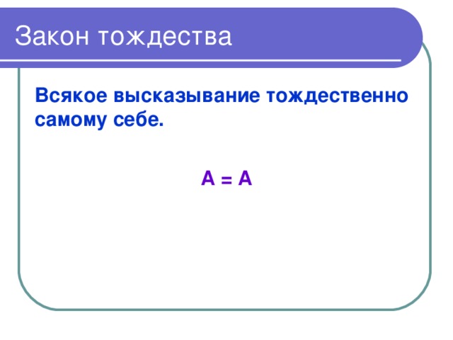 Закон тождества Всякое высказывание тождественно самому себе.  А = А