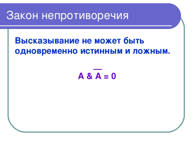 Закон непротиворечия Высказывание не может быть одновременно истинным и ложным.  А & А = 0