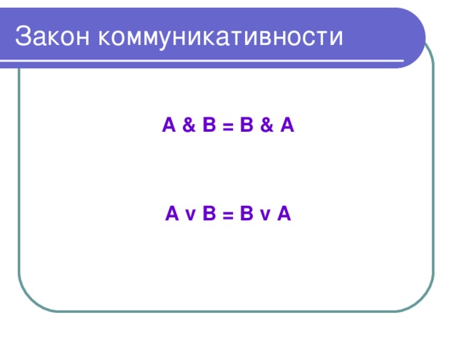 Закон  коммуникативности  А & В = В & А   А v В = В v А