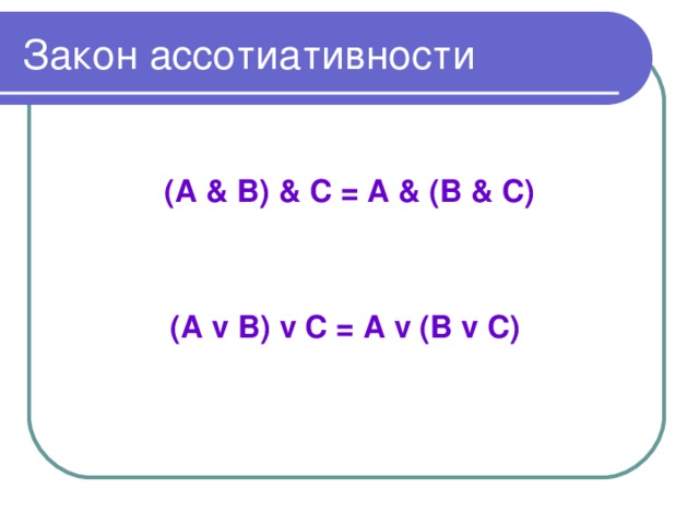 Закон  ассотиативности  (А & В) & С = А & (В & С)   (А v В) v С = А v (В v С)