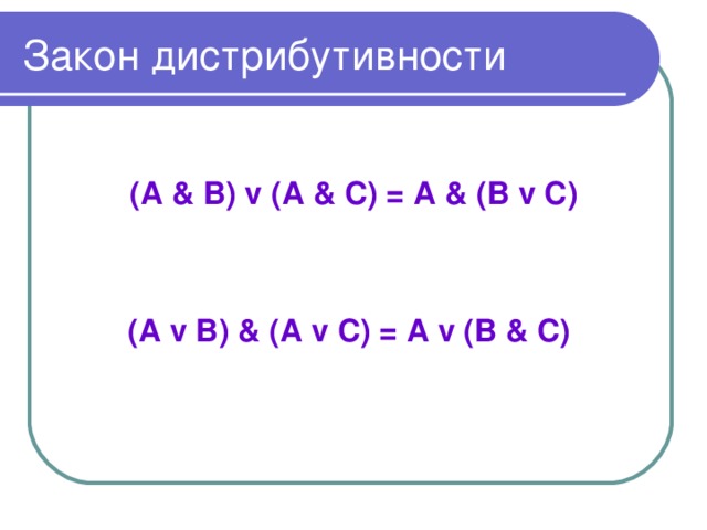 Закон  дистрибутивности  (А & В) v (А & С) = А & (В v С)   (А v В) &  (A v С ) = А v (В & С)