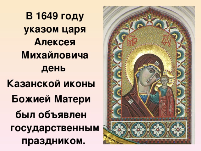 В 1649 году указом царя Алексея Михайловича день Казанской иконы  Божией Матери был объявлен государственным праздником.