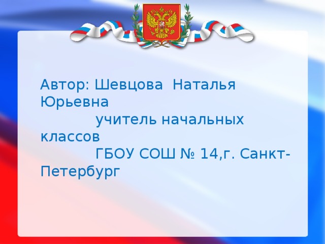 Автор: Шевцова Наталья Юрьевна  учитель начальных классов  ГБОУ СОШ № 14,г. Санкт-Петербург