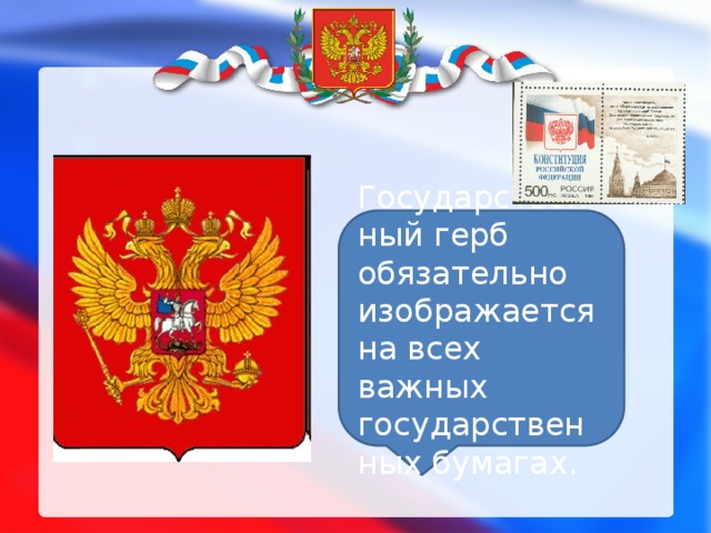 Государственный герб обязательно изображается на всех важных государственных бумагах.