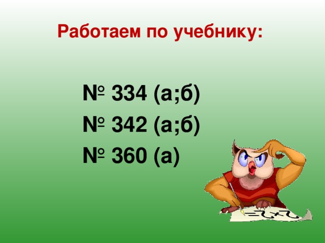 Работаем по учебнику:     № 334 (а;б) № 342 (а;б) № 360 (а)