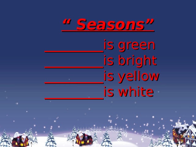 “ Seasons” _________is green _________is bright _________is yellow _________is white