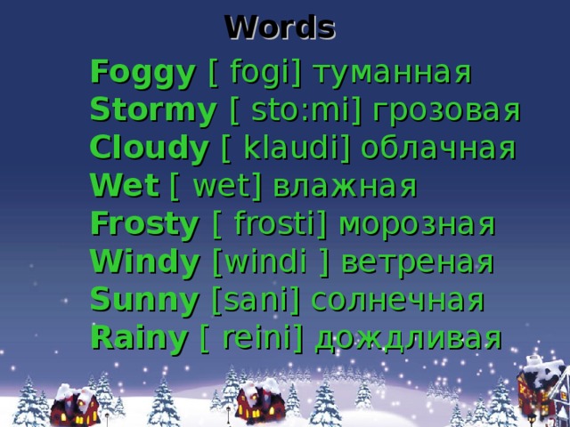 Words  Foggy [ fogi] туманная Stormy [ sto:mi] грозовая Сloudy [ klaudi] облачная Wet [ wet] влажная Frosty [ frosti] морозная Windy [windi ] ветреная Sunny [sani] солнечная Rainy [ reini] дождливая