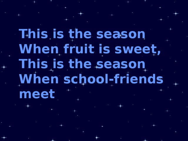 This is the season When fruit is sweet, This is the season When school-friends meet