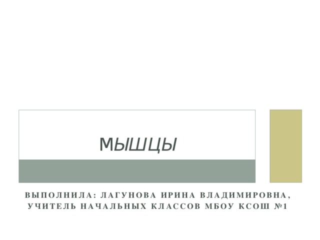 М ышцы Выполнила: Лагунова Ирина Владимировна, Учитель начальных классов МБОУ КСОШ №1