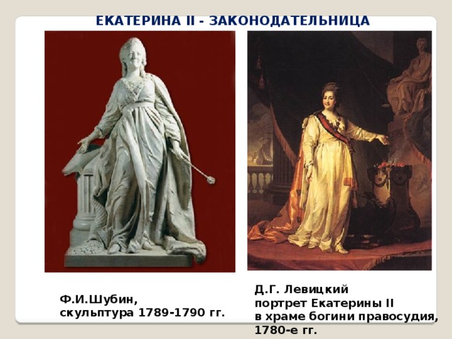 ЕКАТЕРИНА II - ЗАКОНОДАТЕЛЬНИЦА Д.Г. Левицкий портрет Екатерины II в храме богини правосудия, 1780-е гг. Ф.И.Шубин, скульптура 1789-1790 гг.