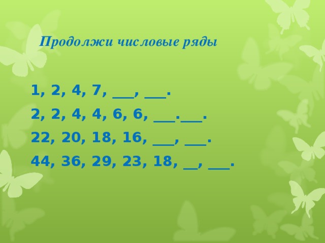 Продолжи числовые ряды 1, 2, 4, 7, ___, ___. 2, 2, 4, 4, 6, 6, ___.___. 22, 20, 18, 16, ___, ___. 44, 36, 29, 23, 18, __, ___.