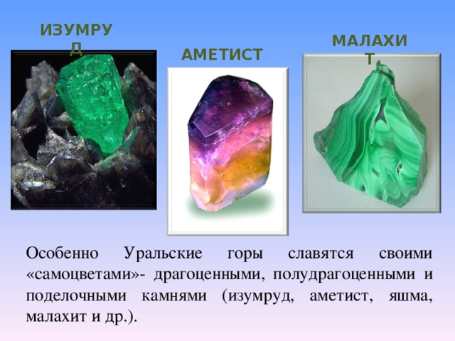 ИЗУМРУД МАЛАХИТ АМЕТИСТ Особенно Уральские горы славятся своими «самоцветами»- драгоценными, полудрагоценными и поделочными камнями (изумруд, аметист, яшма, малахит и др.).