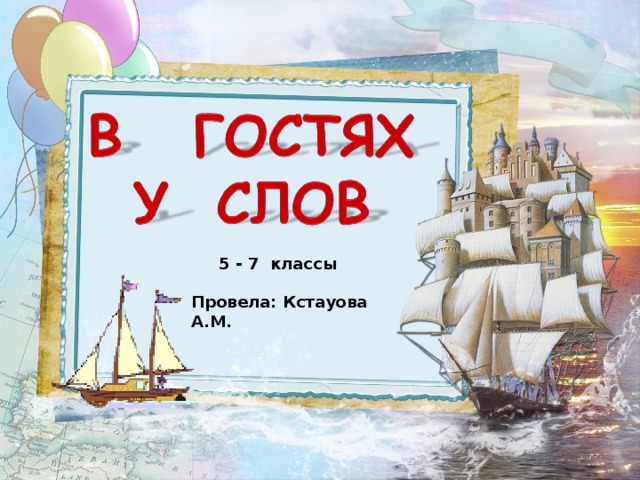 5 - 7 классы Провела: Кстауова А.М.