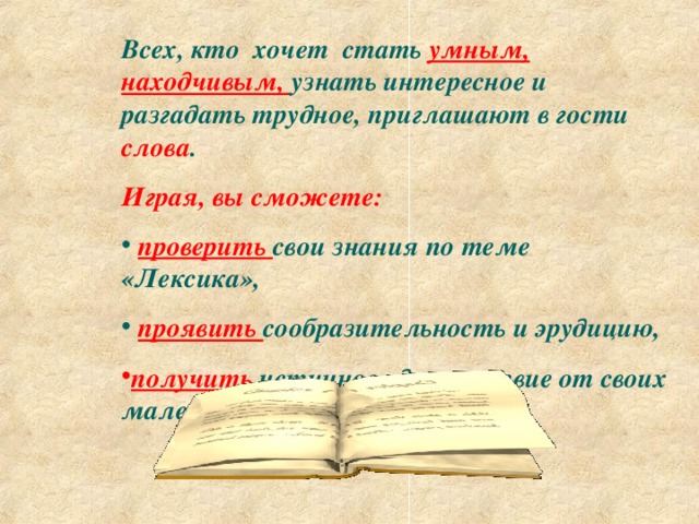 Всех, кто хочет стать умным, находчивым, узнать интересное и разгадать трудное, приглашают в гости слова . Играя, вы сможете: