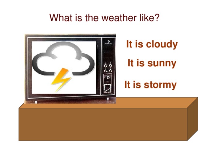 What is the weather like? It is cloudy It is sunny It is stormy