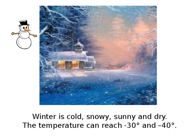 Winter is cold, snowy, sunny and dry.  The temperature can reach -30 ° and –40°.