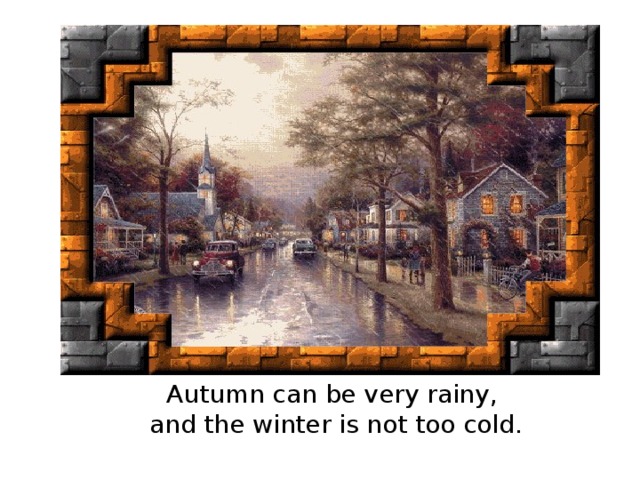 Autumn can be very rainy,  and the winter is not too cold.
