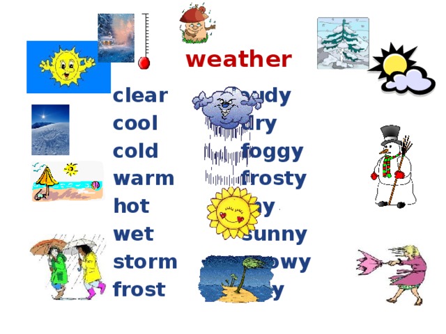 weather clear    cloudy cool     dry cold     foggy warm    frosty hot     rainy wet     sunny storm    snowy frost    windy