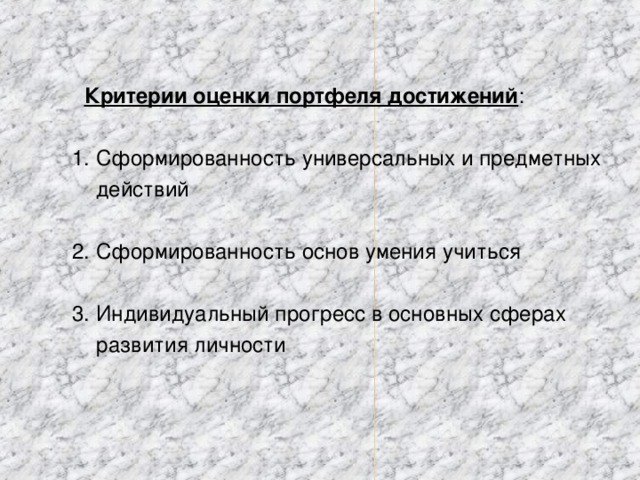 Критерии оценки портфеля достижений :  1. Сформированность универсальных и предметных  действий  2. Сформированность основ умения учиться  3. Индивидуальный прогресс в основных сферах  развития личности