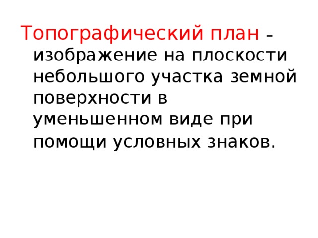 Топографический план – изображение на плоскости небольшого участка земной поверхности в уменьшенном виде при помощи условных знаков .