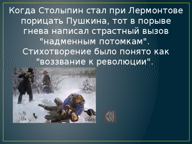 Когда Столыпин стал при Лермонтове порицать Пушкина, тот в порыве гнева написал страстный вызов 