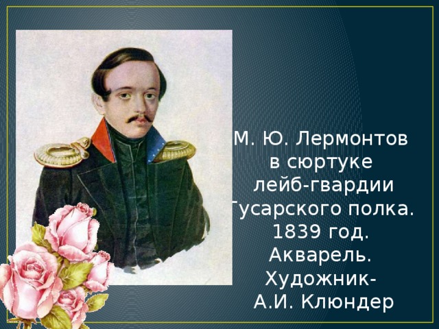 М. Ю. Лермонтов в сюртуке лейб-гвардии Гусарского полка. 1839 год. Акварель. Художник- А.И. Клюндер