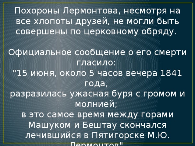 Похороны Лермонтова, несмотря на все хлопоты друзей, не могли быть совершены по церковному обряду. Официальное сообщение о его смерти гласило: 