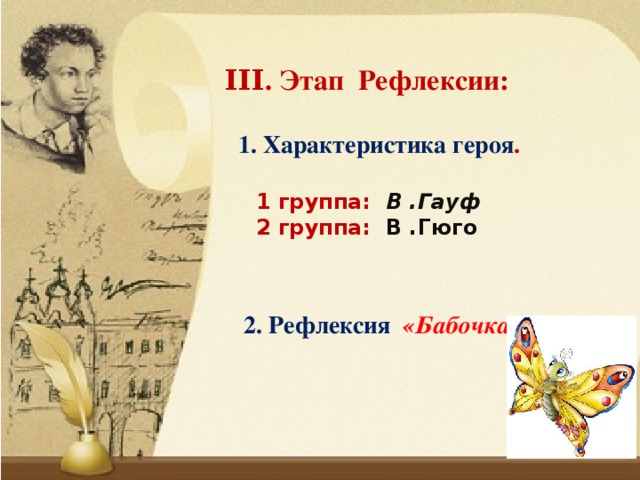 ΙΙΙ. Этап Рефлексии:  1. Характеристика героя . 1 группа: В .Гауф 2 группа: В .Гюго  2. Рефлексия «Бабочка»