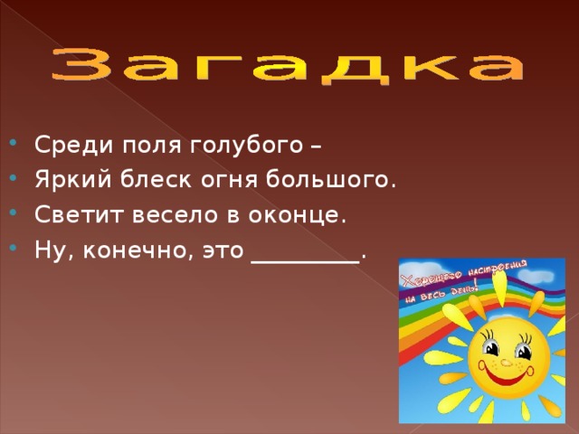 Среди поля голубого – Яркий блеск огня большого. Светит весело в оконце. Ну, конечно, это _________.