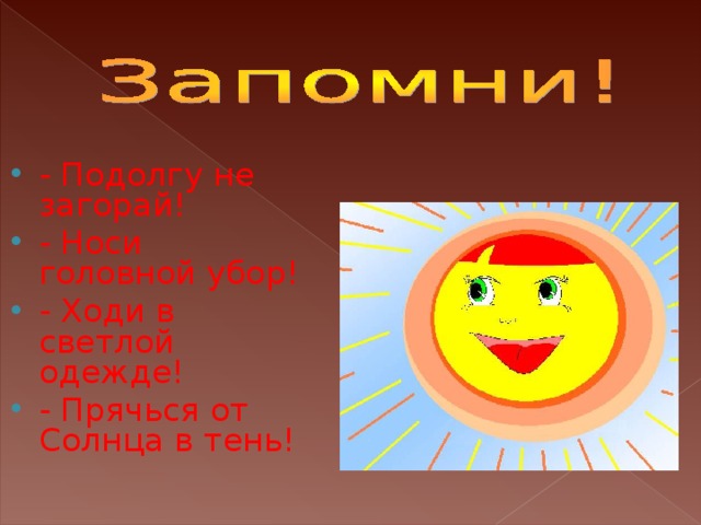 - Подолгу не загорай! - Носи головной убор! - Ходи в светлой одежде! - Прячься от Солнца в тень!