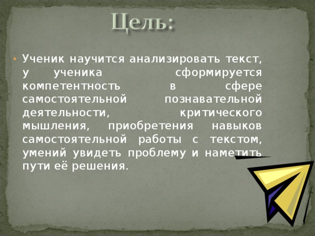 Ученик научится анализировать текст, у ученика сформируется компетентность в сфере самостоятельной познавательной деятельности, критического мышления, приобретения навыков самостоятельной работы с текстом, умений увидеть проблему и наметить пути её решения.