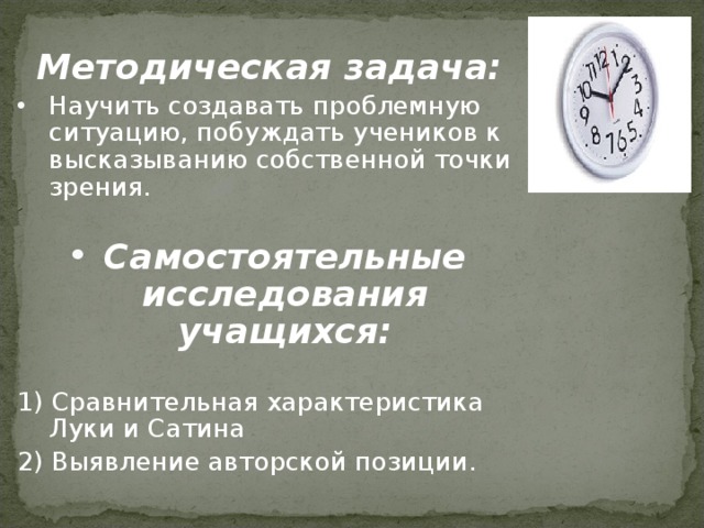 Методическая задача: Научить создавать проблемную ситуацию, побуждать учеников к высказыванию собственной точки зрения.  Самостоятельные исследования учащихся: 1) Сравнительная характеристика Луки и Сатина 2) Выявление авторской позиции.