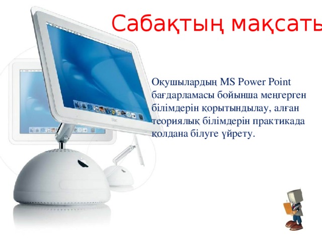 Сабақтың мақсаты:  Оқушылардың MS Power Point бағдарламасы бойынша меңгерген білімдерін қорытындылау, алған теориялық білімдерін практикада қолдана білуге үйрету.