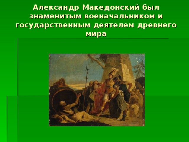 Александр Македонский был знаменитым военачальником и государственным деятелем древнего мира