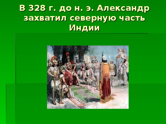 В 328 г. до н. э. Александр захватил северную часть Индии