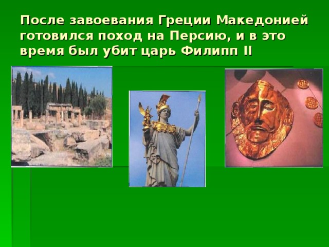 После завоевания Греции Македонией готовился поход на Персию, и в это время был убит царь Филипп II