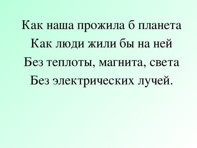 . Как наша прожила б планета Как люди жили бы на ней Без теплоты, магнита, света Без электрических лучей.