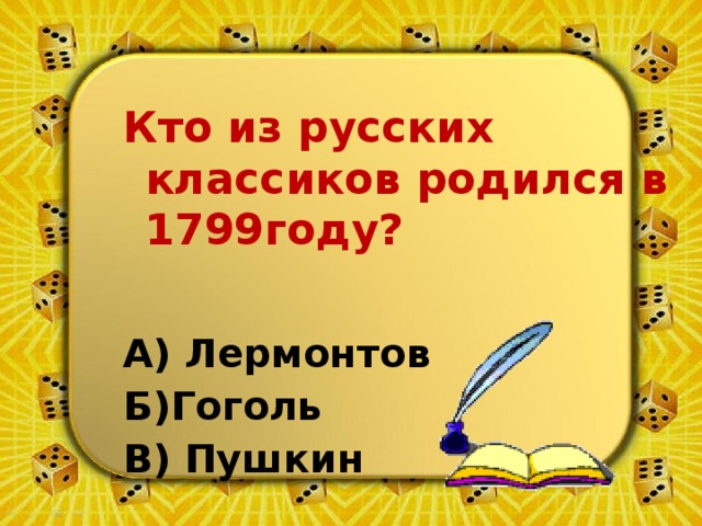 Кто из русских классиков родился в 1799году? А) Лермонтов Б)Гоголь В) Пушкин