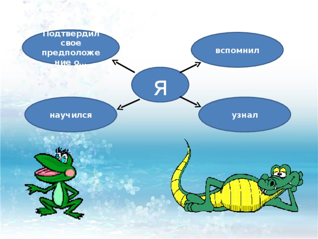 Подтвердил свое предположение о… вспомнил я научился узнал