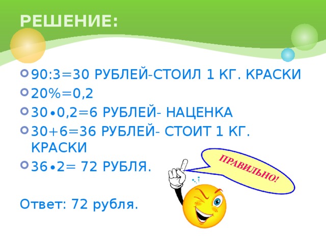 РЕШЕНИЕ: 90:3=30 РУБЛЕЙ-СТОИЛ 1 КГ. КРАСКИ 20%=0,2 30∙0,2=6 РУБЛЕЙ- НАЦЕНКА 30+6=36 РУБЛЕЙ- СТОИТ 1 КГ. КРАСКИ 36∙2= 72 РУБЛЯ. Ответ: 72 рубля.