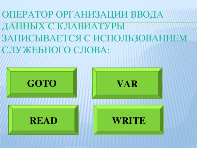 Оператор организации ввода данных с клавиатуры записывается с использованием служебного слова: GOTO VAR READ WRITE